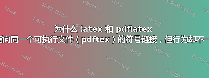 为什么 latex 和 pdflatex 都是指向同一个可执行文件（pdftex）的符号链接，但行为却不一样？