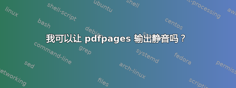 我可以让 pdfpages 输出静音吗？