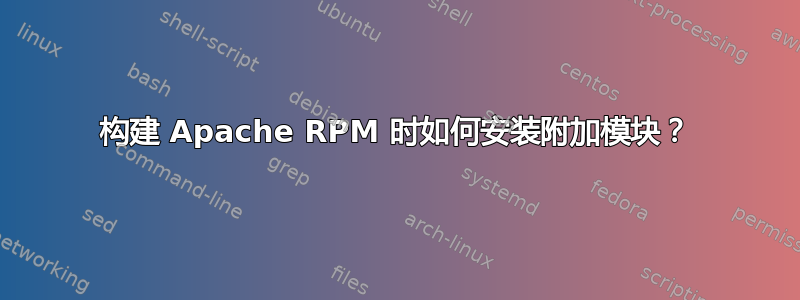 构建 Apache RPM 时如何安装附加模块？