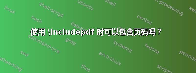 使用 \includepdf 时可以包含页码吗？