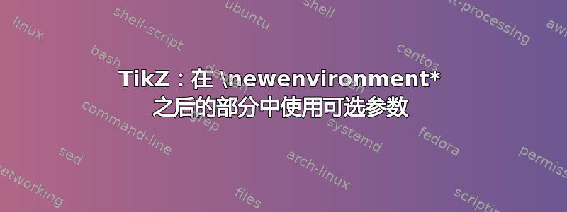 TikZ：在 \newenvironment* 之后的部分中使用可选参数