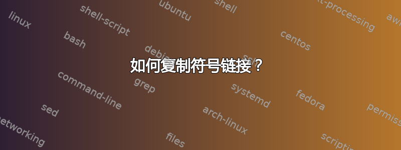 如何复制符号链接？