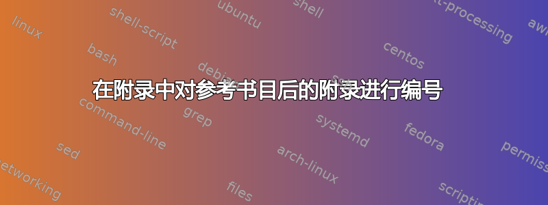 在附录中对参考书目后的附录进行编号 