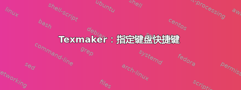 Texmaker：指定键盘快捷键