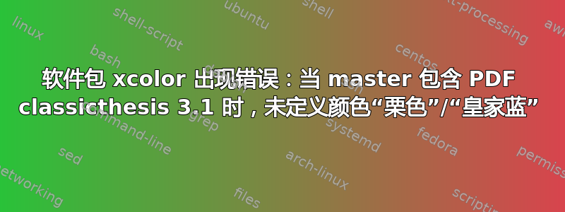 软件包 xcolor 出现错误：当 master 包含 PDF classicthesis 3.1 时，未定义颜色“栗色”/“皇家蓝”