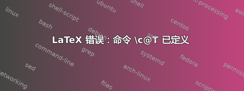 LaTeX 错误：命令 \c@T 已定义