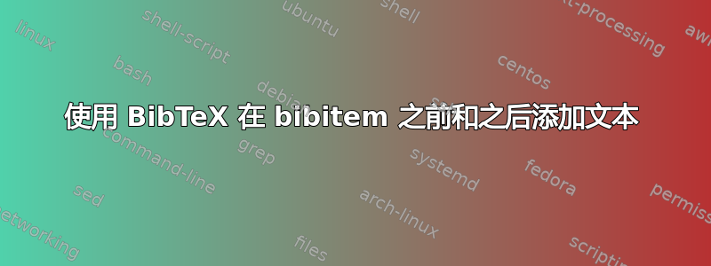 使用 BibTeX 在 bibitem 之前和之后添加文本