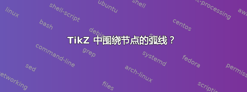 TikZ 中围绕节点的弧线？