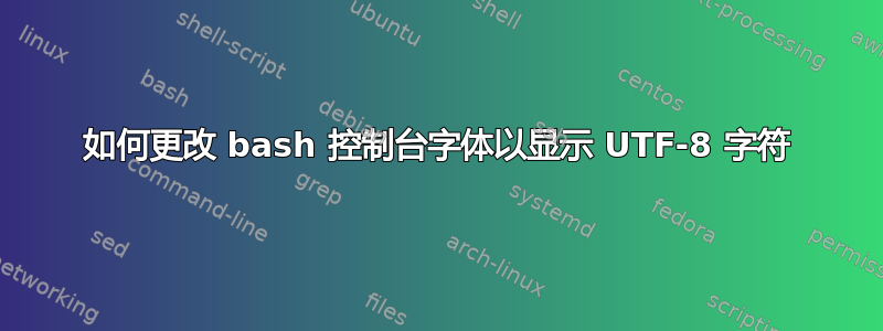 如何更改 bash 控制台字体以显示 UTF-8 字符