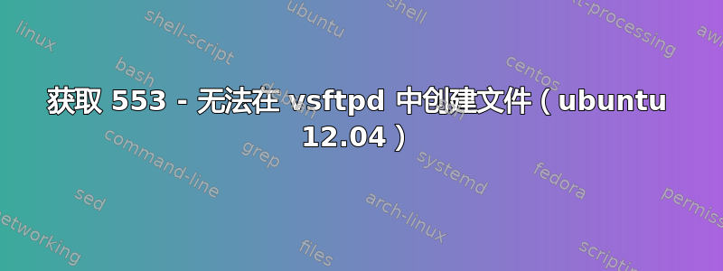 获取 553 - 无法在 vsftpd 中创建文件（ubuntu 12.04）