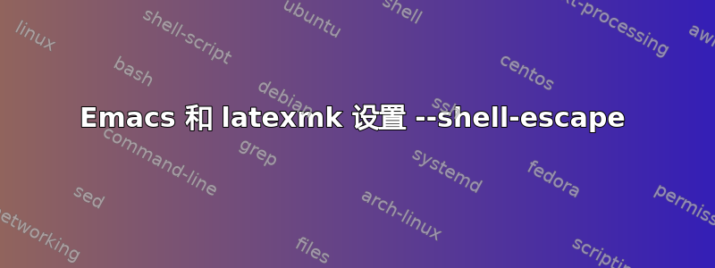 Emacs 和 latexmk 设置 --shell-escape