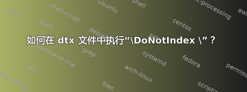 如何在 dtx 文件中执行“\DoNotIndex \”？