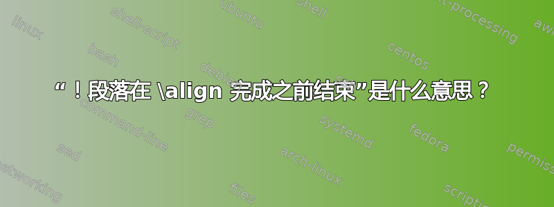 “！段落在 \align 完成之前结束”是什么意思？