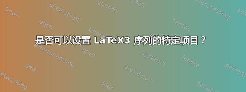 是否可以设置 LaTeX3 序列的特定项目？