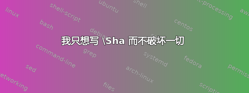 我只想写 \Sha 而不破坏一切