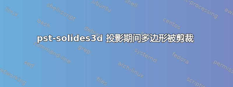 pst-solides3d 投影期间多边形被剪裁