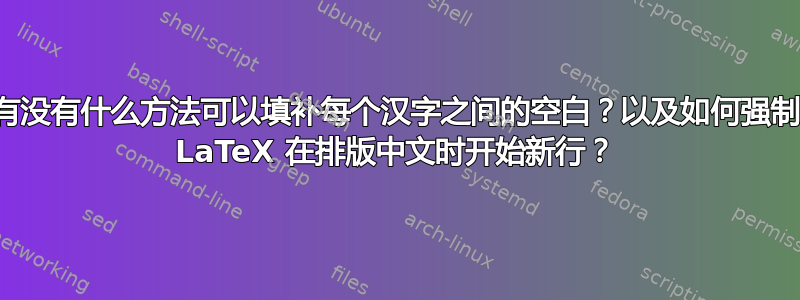 有没有什么方法可以填补每个汉字之间的空白？以及如何强制 LaTeX 在排版中文时开始新行？