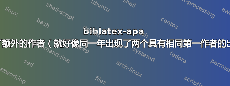 biblatex-apa 中出现了额外的作者（就好像同一年出现了两个具有相同第一作者的出版物）