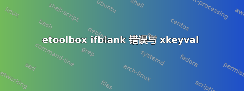 etoolbox ifblank 错误与 xkeyval