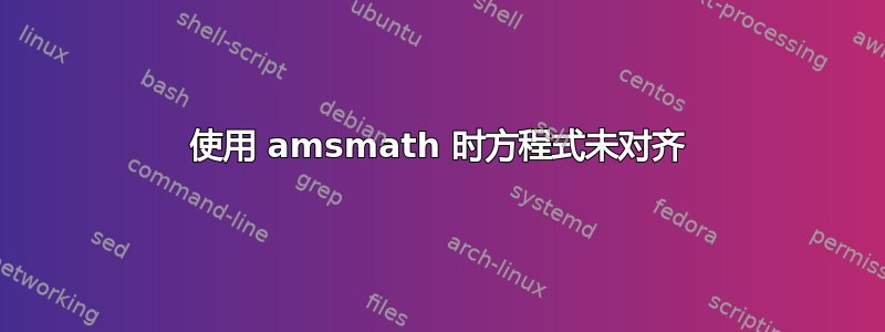 使用 amsmath 时方程式未对齐