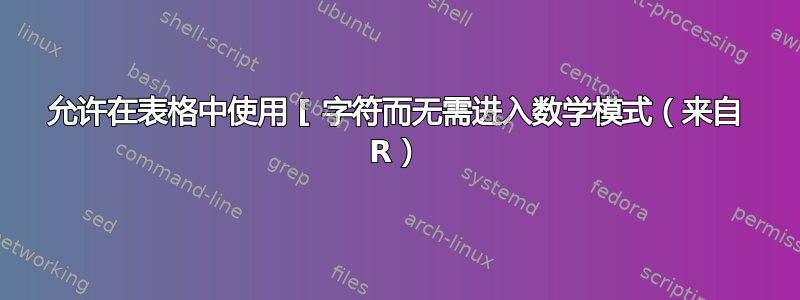 允许在表格中使用 [ 字符而无需进入数学模式（来自 R）