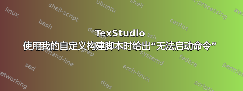 TexStudio 使用我的自定义构建脚本时给出“无法启动命令”