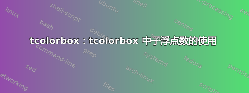 tcolorbox：tcolorbox 中子浮点数的使用