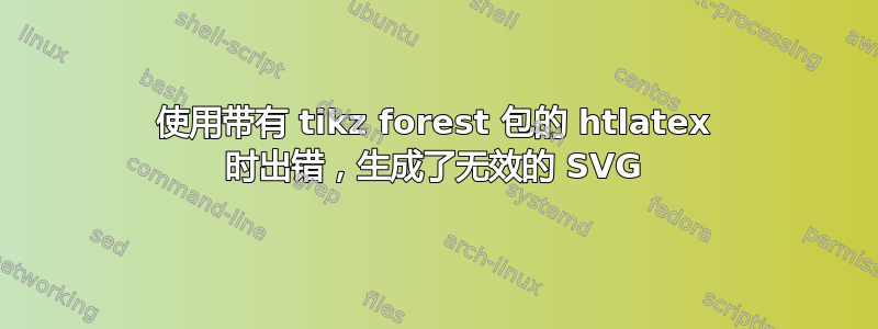 使用带有 tikz forest 包的 htlatex 时出错，生成了无效的 SVG