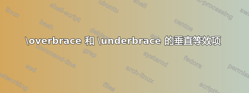 \overbrace 和 \underbrace 的垂直等效项