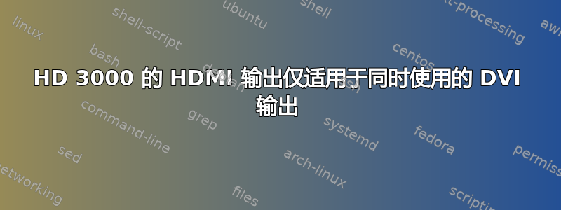 HD 3000 的 HDMI 输出仅适用于同时使用的 DVI 输出