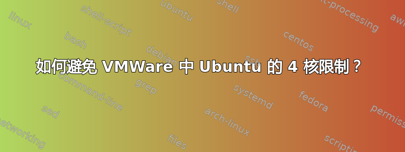 如何避免 VMWare 中 Ubuntu 的 4 核限制？