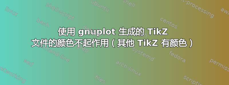 使用 gnuplot 生成的 TikZ 文件的颜色不起作用（其他 TikZ 有颜色）