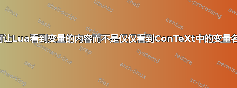 如何让Lua看到变量的内容而不是仅仅看到ConTeXt中的变量名？