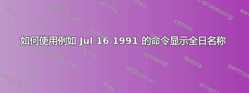 如何使用例如 Jul 16 1991 的命令显示全日名称