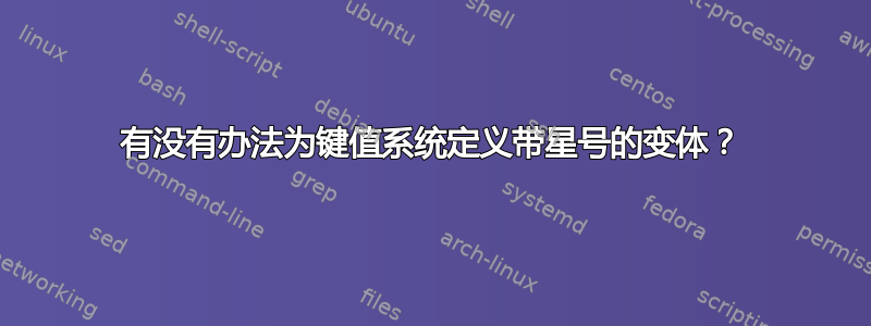 有没有办法为键值系统定义带星号的变体？