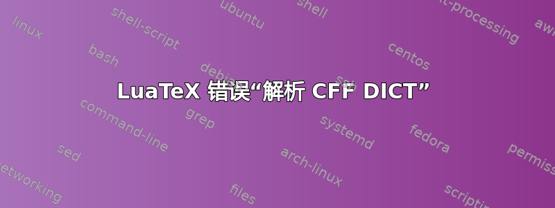 LuaTeX 错误“解析 CFF DICT”