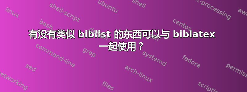 有没有类似 biblist 的东西可以与 biblatex 一起使用？