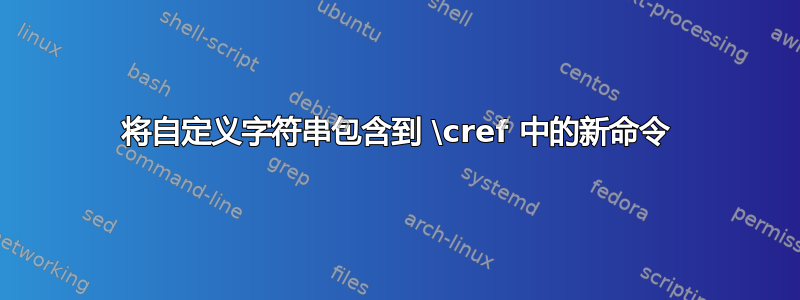 将自定义字符串包含到 \cref 中的新命令