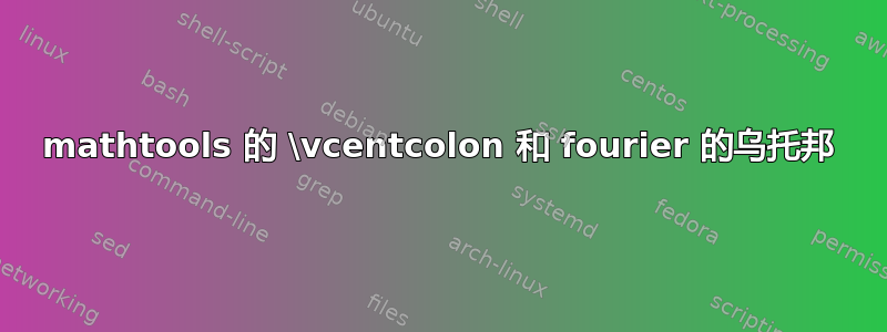 mathtools 的 \vcentcolon 和 fourier 的乌托邦