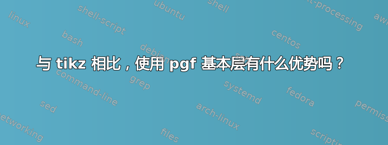 与 tikz 相比，使用 pgf 基本层有什么优势吗？