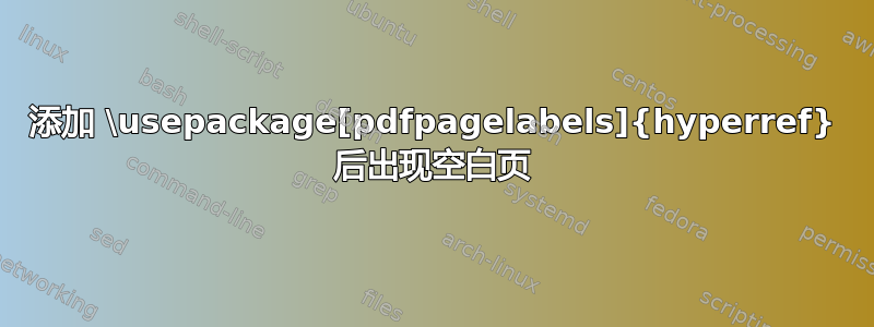 添加 \usepackage[pdfpagelabels]{hyperref} 后出现空白页