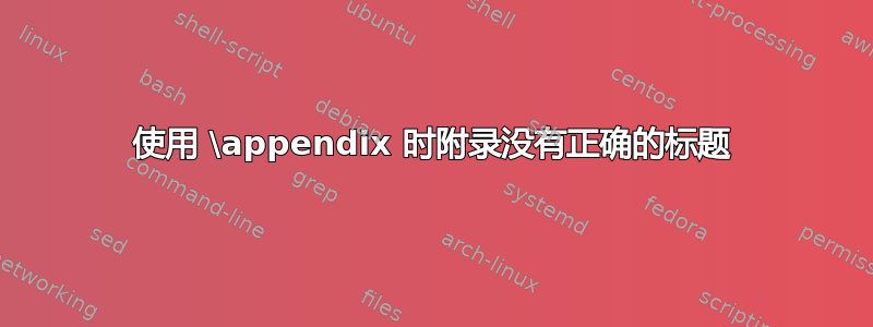 使用 \appendix 时附录没有正确的标题