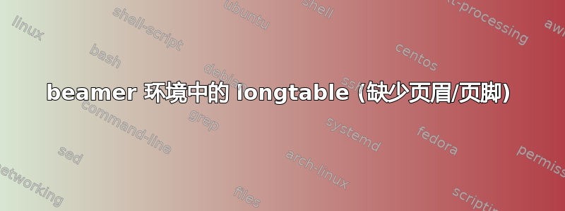 beamer 环境中的 longtable (缺少页眉/页脚)