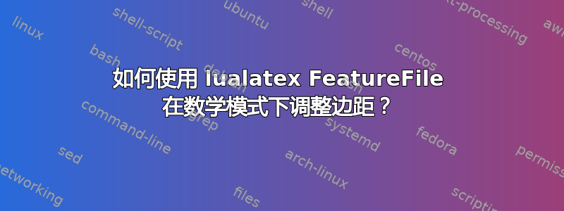 如何使用 lualatex FeatureFile 在数学模式下调整边距？