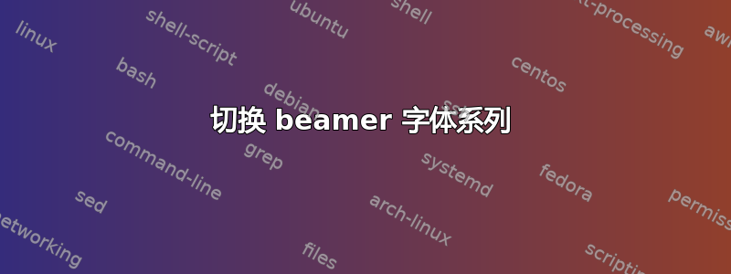 切换 beamer 字体系列