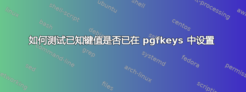 如何测试已知键值是否已在 pgfkeys 中设置