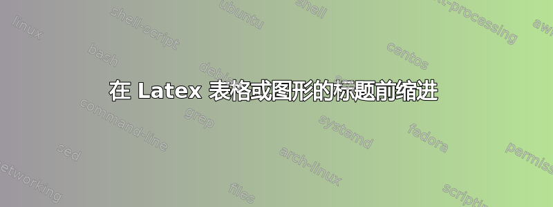 在 Latex 表格或图形的标题前缩进