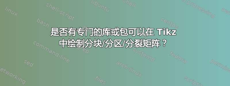 是否有专门的库或包可以在 Tikz 中绘制分块/分区/分裂矩阵？