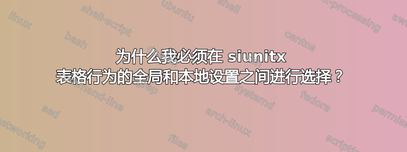 为什么我必须在 siunitx 表格行为的全局和本地设置之间进行选择？