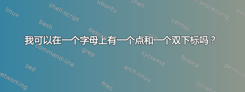 我可以在一个字母上有一个点和一个双下标吗？